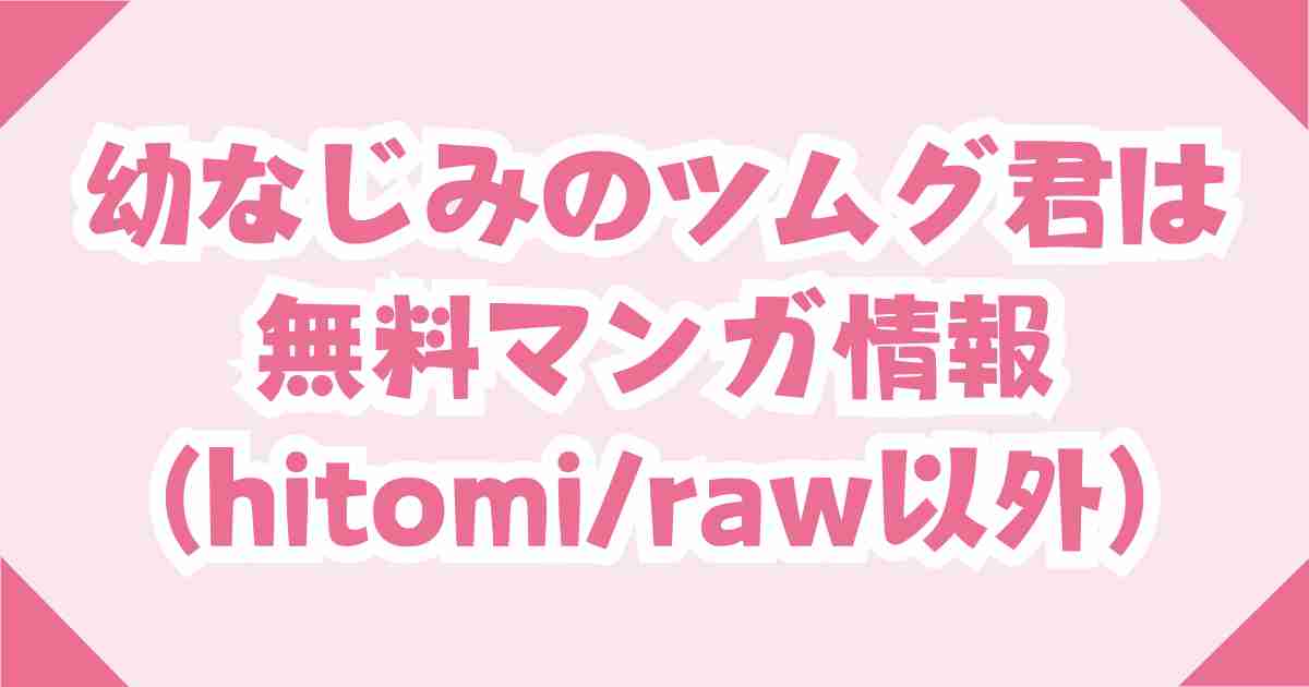 幼なじみのツムグ君は。無料でどこで読める？hitomiとrawも調査！