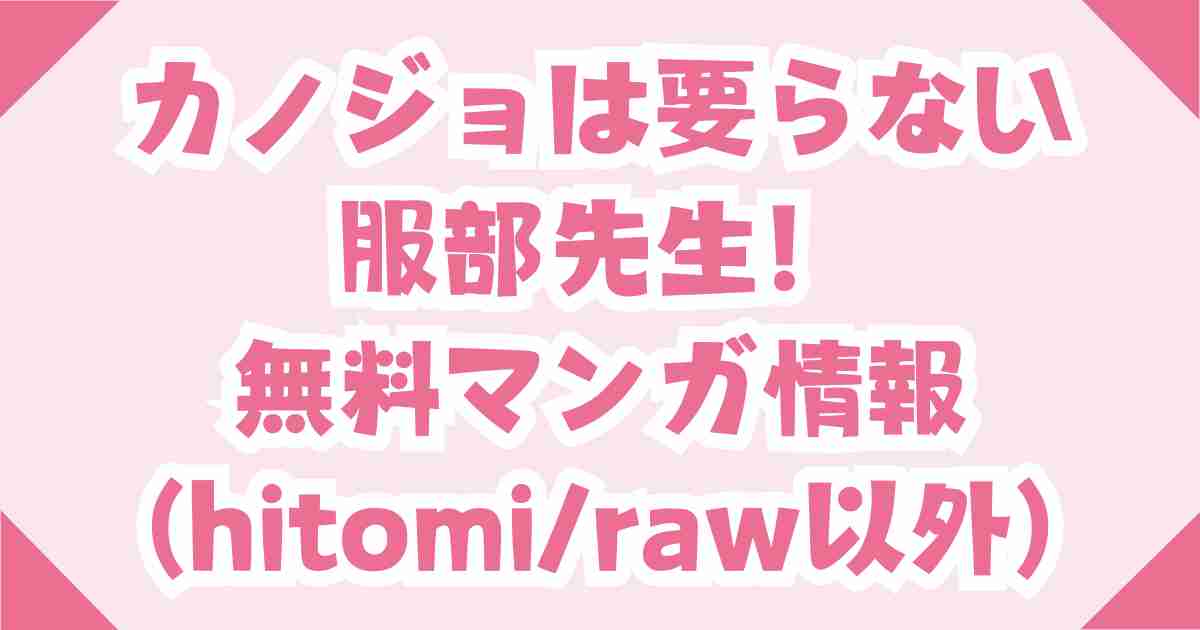 カノジョは要らない服部先生！rawとhitomiの無料で読めない代わりの電子コミックは？