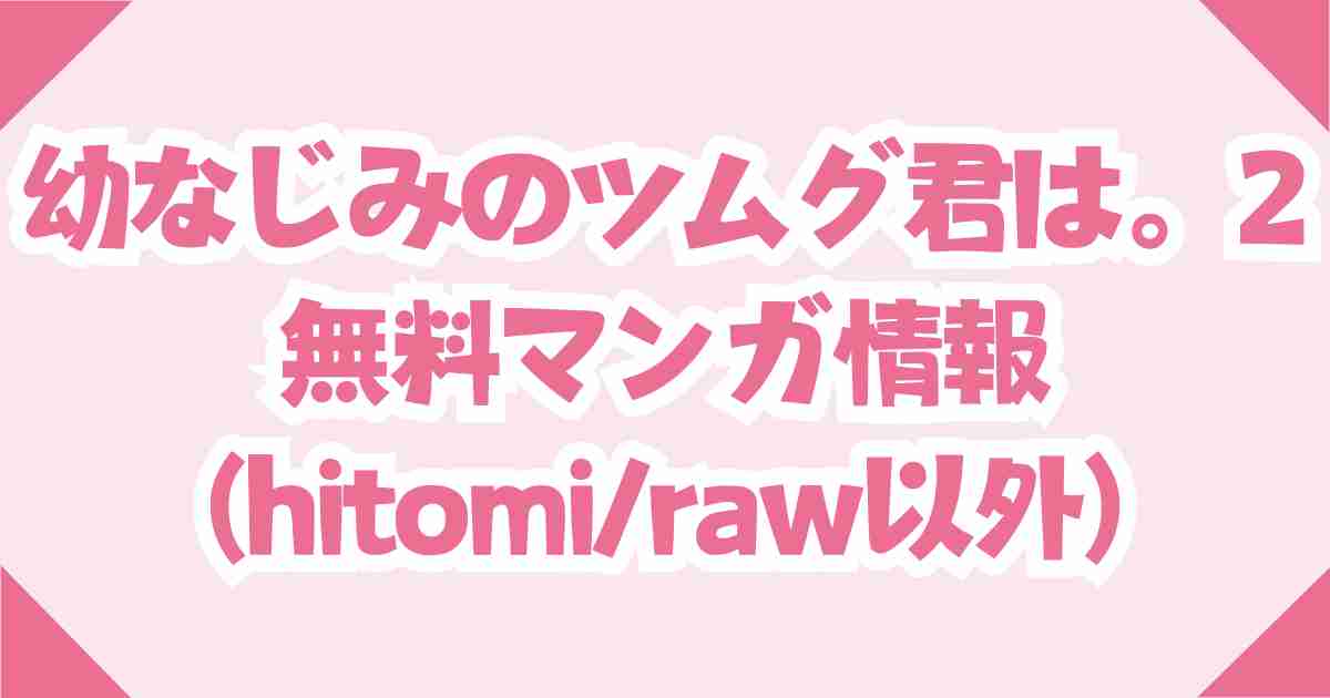 【幼なじみのツムグ君は。2】が無料のサイトをhitomi/raw以外で紹介！