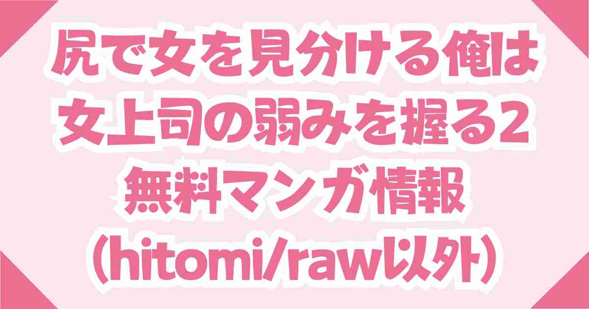尻で女を見分ける俺は女上司の弱みを握る2を無料のraw・hitomi以外で読む方法を伝授！
